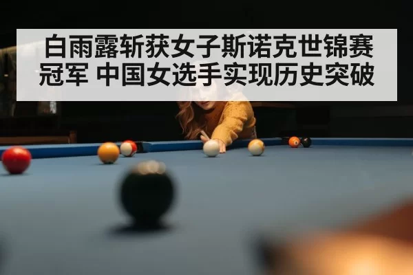白雨露斩获女子斯诺克世锦赛冠军 中国女选手实现历史突破