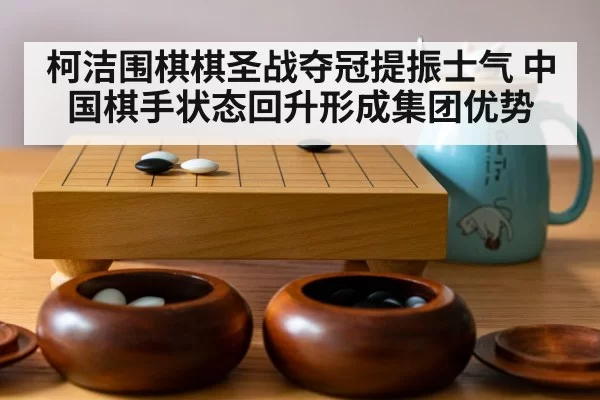 柯洁围棋棋圣战夺冠提振士气 中国棋手状态回升形成集团优势