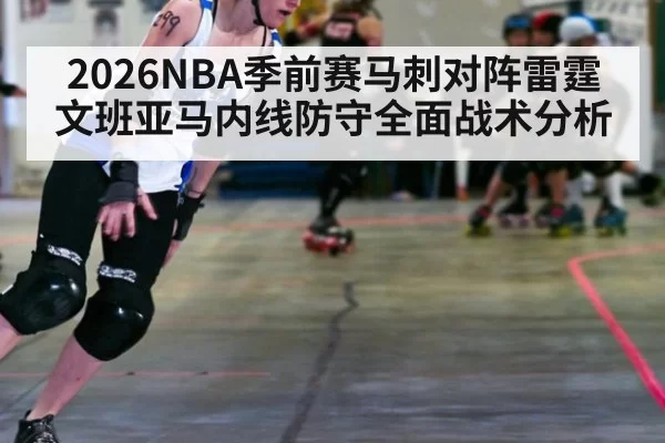 2026NBA季前赛马刺对阵雷霆文班亚马内线防守全面战术分析