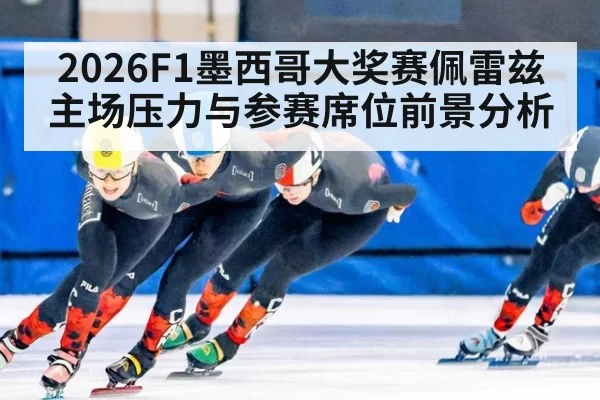 2026F1墨西哥大奖赛佩雷兹主场压力与参赛席位前景分析