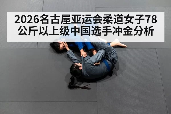 2026名古屋亚运会柔道女子78公斤以上级中国选手冲金分析